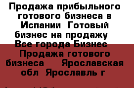 Продажа прибыльного готового бизнеса в Испании. Готовый бизнес на продажу - Все города Бизнес » Продажа готового бизнеса   . Ярославская обл.,Ярославль г.